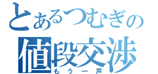 とあるつむぎの値段交渉（もう一声）