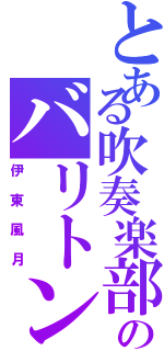 とある吹奏楽部のバリトンサックス（伊東風月）