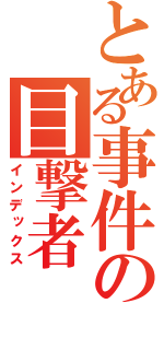 とある事件の目撃者（インデックス）