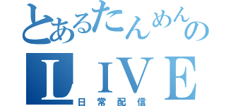 とあるたんめんのＬＩＶＥ配信（日常配信）