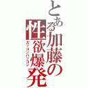 とある加藤の性欲爆発（ズッコンバッコン）