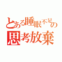 とある睡眠不足の思考放棄（）