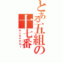 とある五組の十七番（キンタマヤロー）