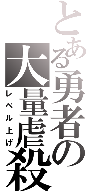 とある勇者の大量虐殺（レベル上げ）