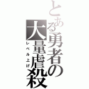 とある勇者の大量虐殺（レベル上げ）