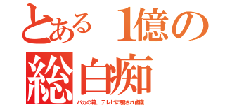 とある１億の総白痴（バカの箱、テレビに騙され鹵獲）