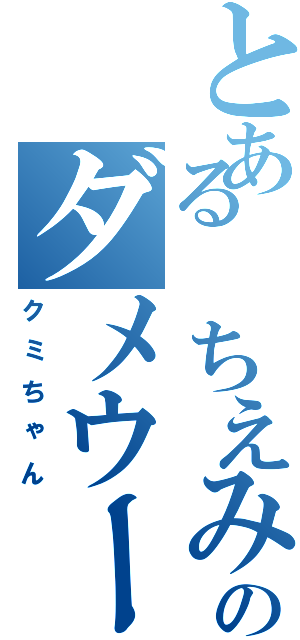 とある ちえみのダメウーマン（クミちゃん）