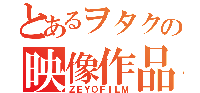 とあるヲタクの映像作品（ＺＥＹＯＦＩＬＭ）