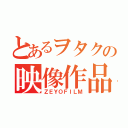 とあるヲタクの映像作品（ＺＥＹＯＦＩＬＭ）