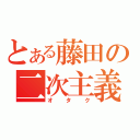 とある藤田の二次主義（オタク）