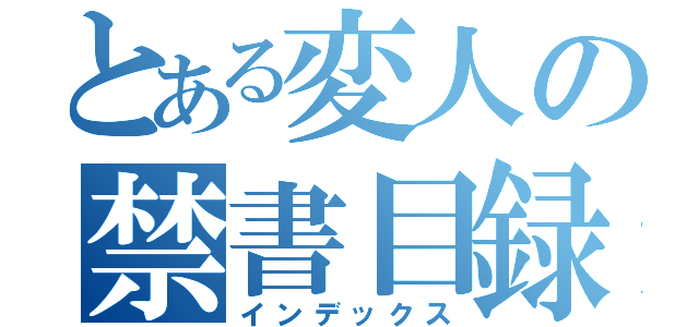 とある変人の禁書目録（インデックス）