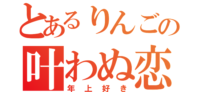 とあるりんごの叶わぬ恋（年上好き）