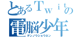 とあるＴｗｉｔｔｅｒの電脳少年（デンノウショウネン）