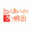 とあるあべのクソ政治（オートリバース）