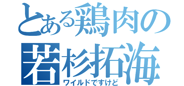 とある鶏肉の若杉拓海（ワイルドですけど）