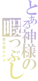 とある神様の暇つぶし（案外暇なのよ）