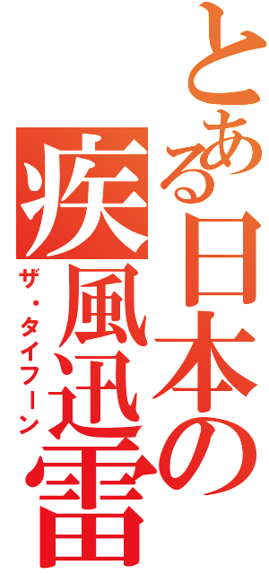 とある日本の疾風迅雷（ザ・タイフーン）