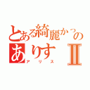 とある綺麗かったのありすⅡ（アリス）