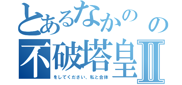 とあるなかの 梓の不破塔皇Ⅱ（をしてください、私と合体）