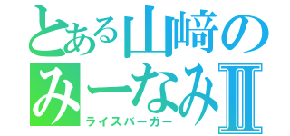 とある山﨑のみーなみⅡ（ライスバーガー）