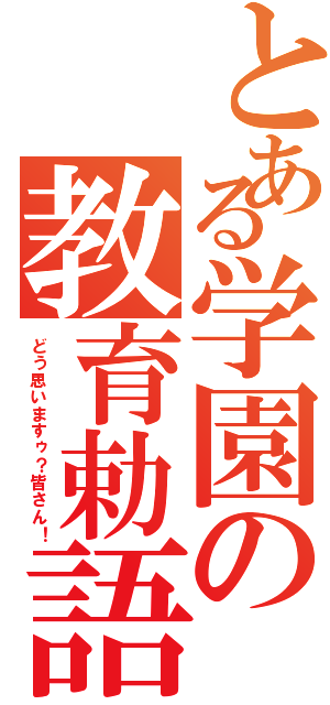 とある学園の教育勅語（どう思いますゥ？皆さん！）