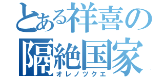 とある祥喜の隔絶国家（オレノツクエ）