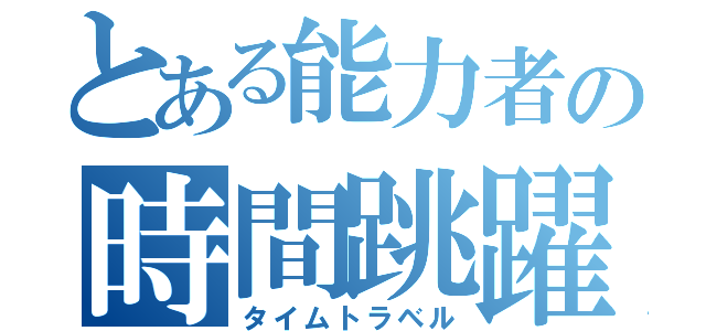 とある能力者の時間跳躍（タイムトラベル）