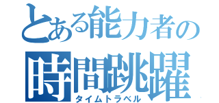 とある能力者の時間跳躍（タイムトラベル）