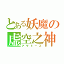 とある妖魔の虚空之神（アザトース）