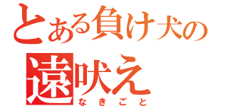 とある負け犬の遠吠え（なきごと）