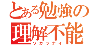 とある勉強の理解不能（ワカラナイ）