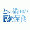 とある横田の暴飲暴食（メタボリック）