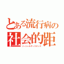 とある流行病の社会的距離（ソーシャルディスタンス）