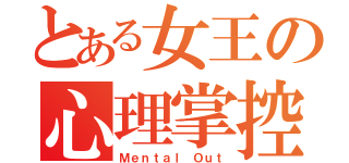 とある女王の心理掌控（Ｍｅｎｔａｌ Ｏｕｔ）