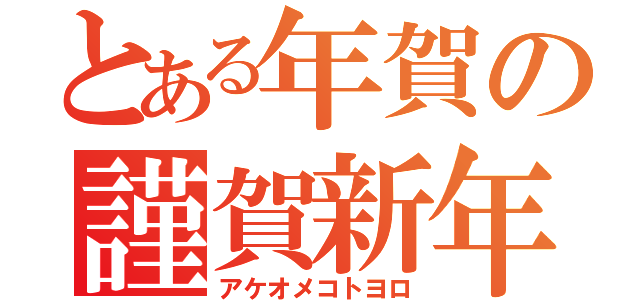 とある年賀の謹賀新年（アケオメコトヨロ）