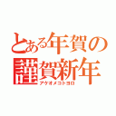 とある年賀の謹賀新年（アケオメコトヨロ）