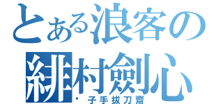 とある浪客の緋村劍心（劊子手拔刀齋）