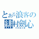 とある浪客の緋村劍心（劊子手拔刀齋）