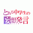 とある中学生の妄想発言（ツイッター）