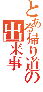 とある帰り道の出来事（　　　）