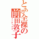 とある全裸の前田敦子（インデックス）