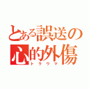 とある誤送の心的外傷（トラウマ）