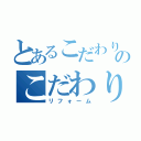 とあるこだわりのこだわり（リフォーム）