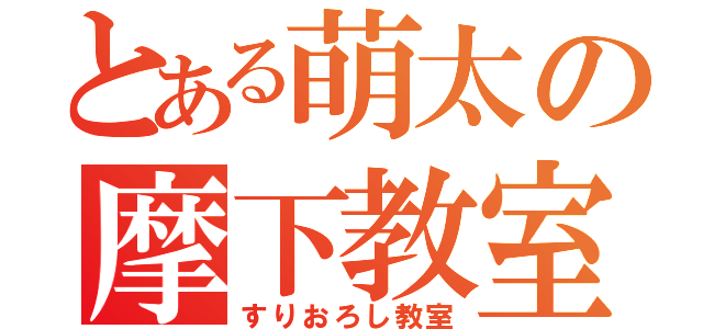 とある萌太の摩下教室（すりおろし教室）