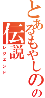 とあるもやしのの伝説（レジェンド）