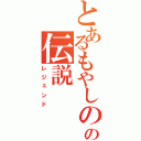 とあるもやしのの伝説（レジェンド）