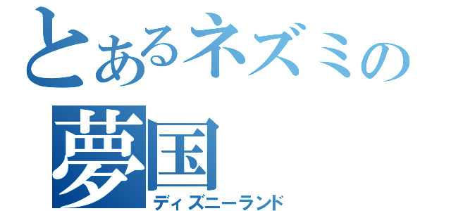 とあるネズミの夢国（ディズニーランド）