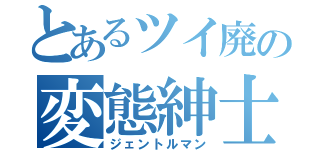 とあるツイ廃の変態紳士（ジェントルマン）