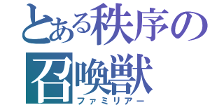 とある秩序の召喚獣（ファミリアー）