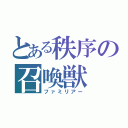 とある秩序の召喚獣（ファミリアー）